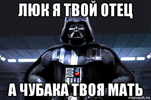 Я твой отец. Дарт Вейдер я твой отец. Люк я твой отец люк я твоя мать. Люк я твой отец а Чубака твоя мать. Я твой отец Мем.