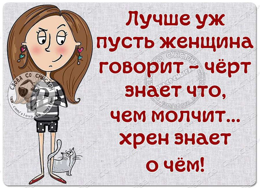 Давай лучше скажи. Лучше пусть женщина говорит черт знает что чем молчит. Женщина лучше знает. Пусть лучше женщина говорит хрен знает. Лучше о бабах говорить.