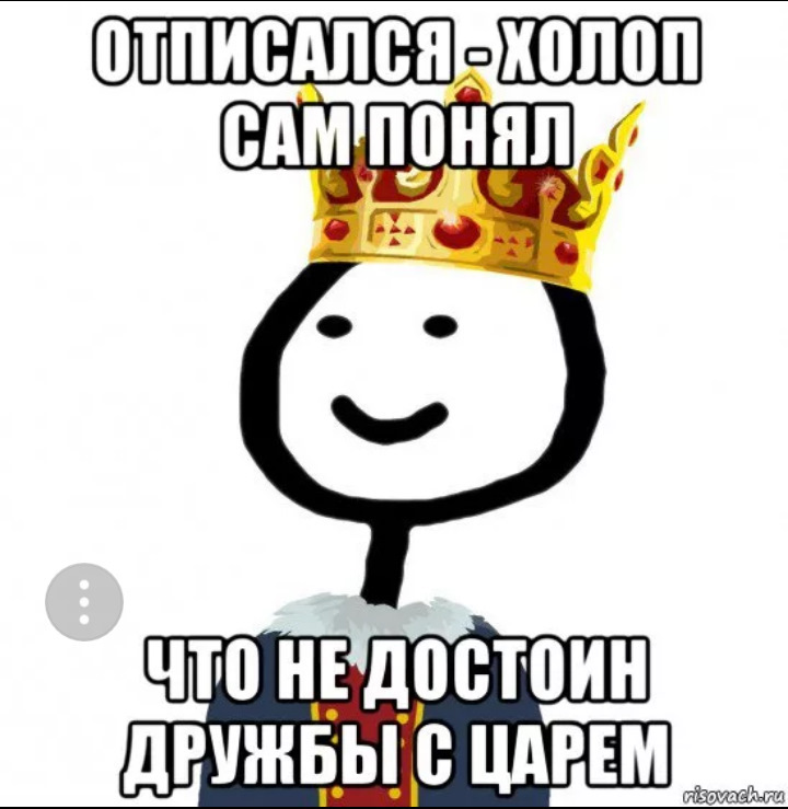 Не достоин. Я Король Мем. Холоп сам понял. Холоп понял что не достоин дружбы с царем. Ты не достоин.