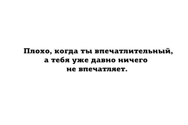 Давно ничего. Плохо когда ты впечатлительный а тебя уже давно ничего не впечатляет. Не впечатляйся. Плохо когда ты впечатлительная тебя давно ничего не впечатляет. Картинки я впечатлительный.