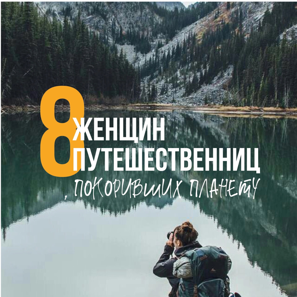 8 женщин путешественниц, покоривших планету! — DRIVE2