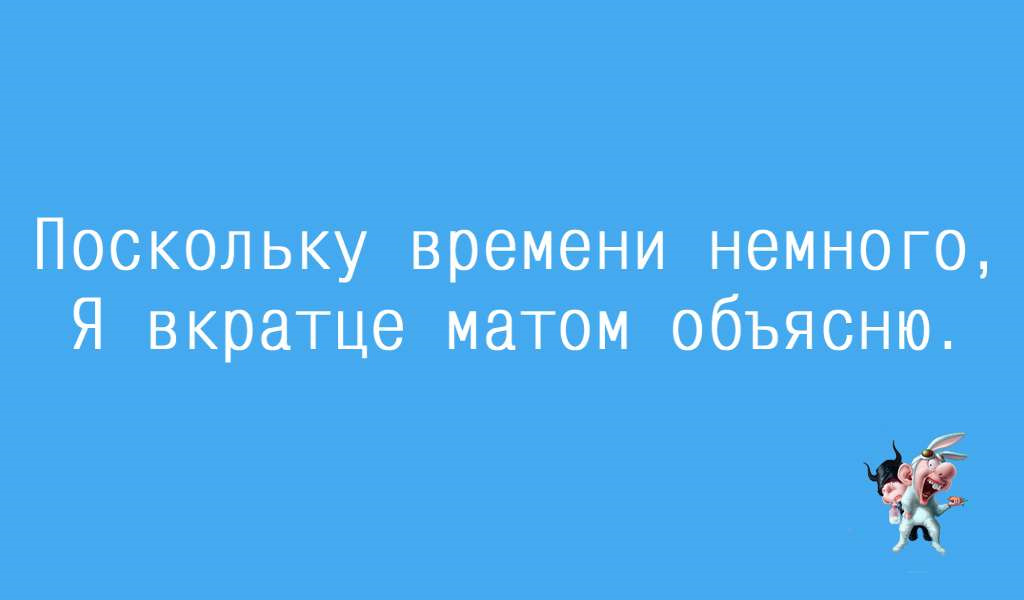 Поскольку времени немного я вкратце матом. Поскольку времени немного я вкратце. Я вкратце матом объясню. Я вкратце матом объясню. Поскольку времени немного я в кратце матом объясню.