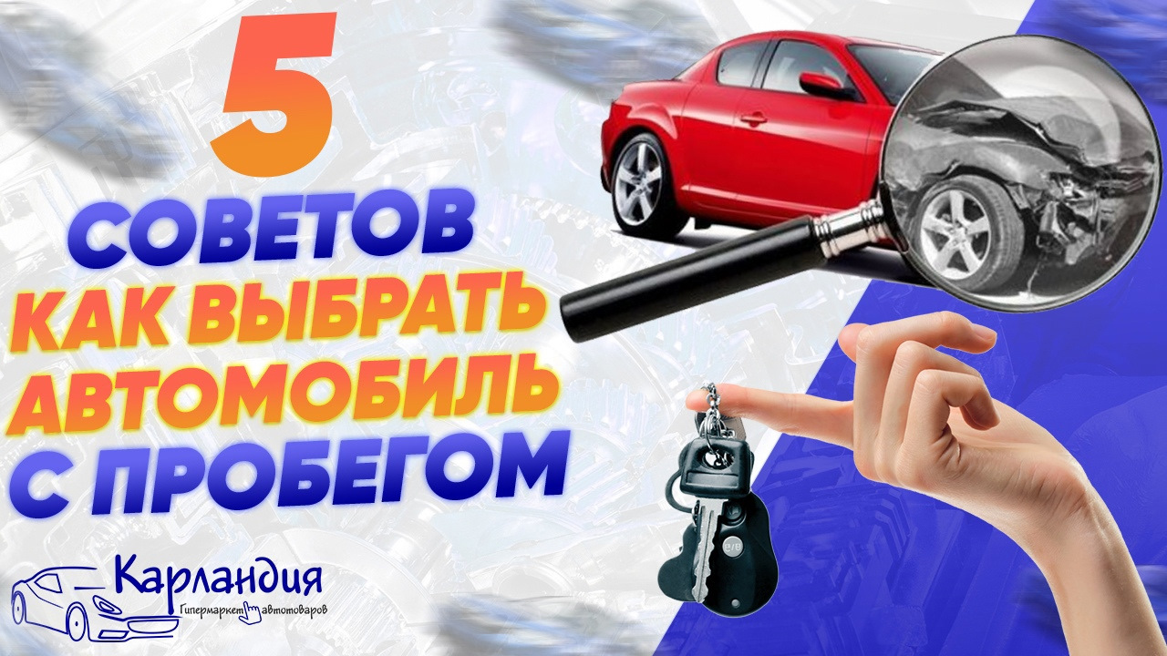 5 советов: как выбрать автомобиль с пробегом