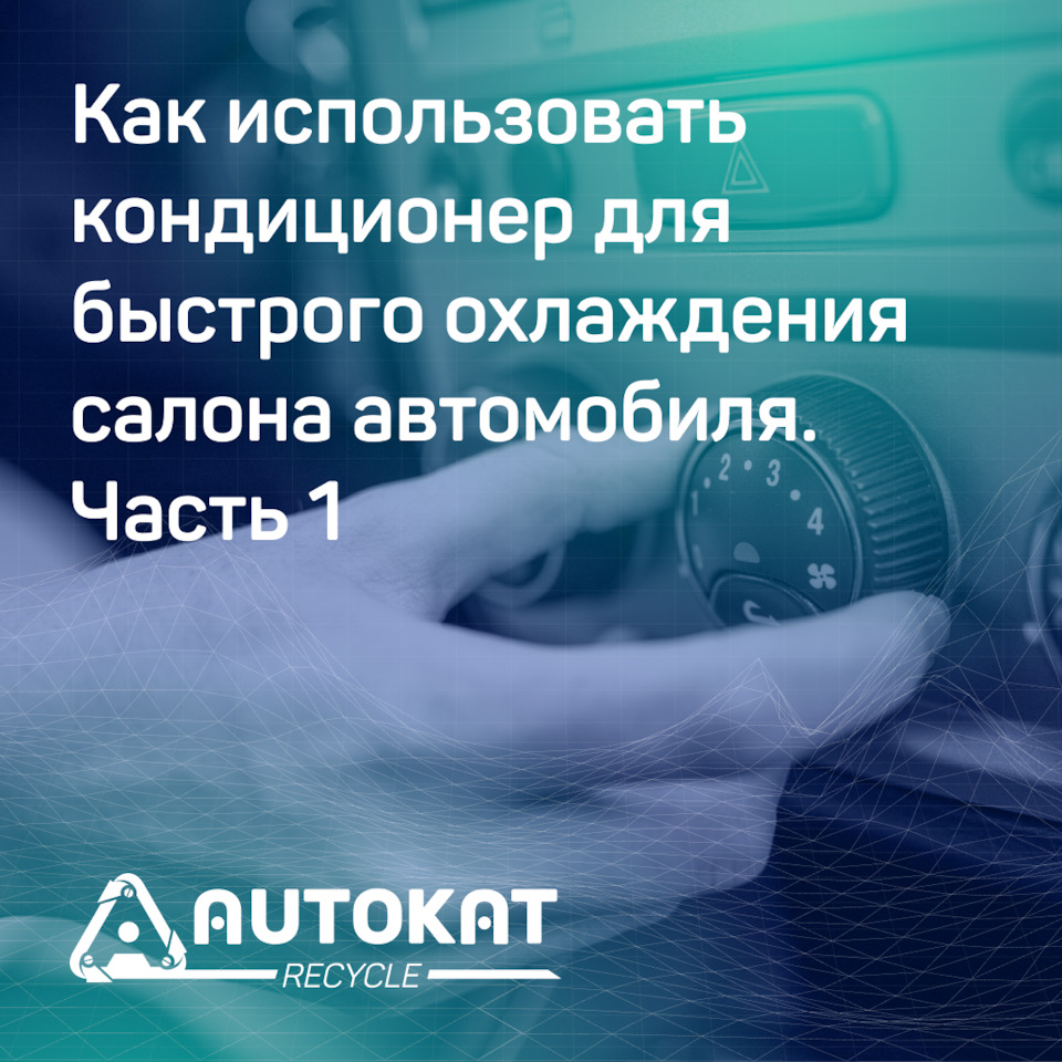 Как использовать кондиционер для быстрого охлаждения салона автомобиля.  Часть 1 — Autokat Recycle на DRIVE2