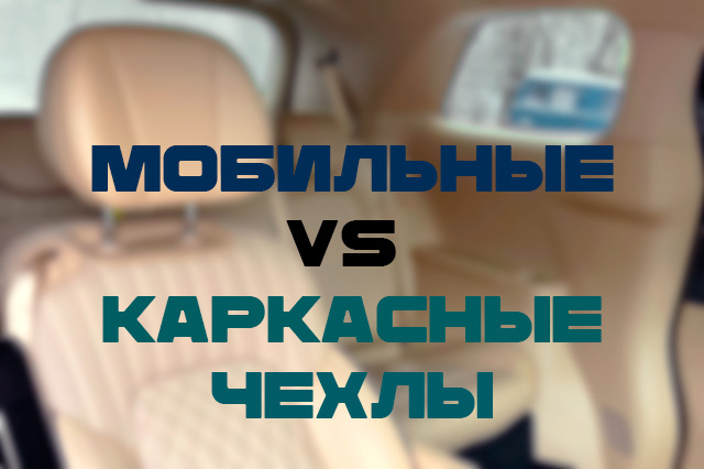 ЧЕХЛЫ ДЛЯ АВТОМОБИЛЬНЫХ СИДЕНИЙ: КАРКАСНЫЕ ЧЕХЛЫ VS МОБИЛЬНЫЕ ...