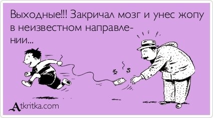 Сказал мозг. Выходные закричал мозг и унес. Пятница закричал мозг. Пятница закричал мозг и унес меня в неизвестном. Выходные прокричал мозг.