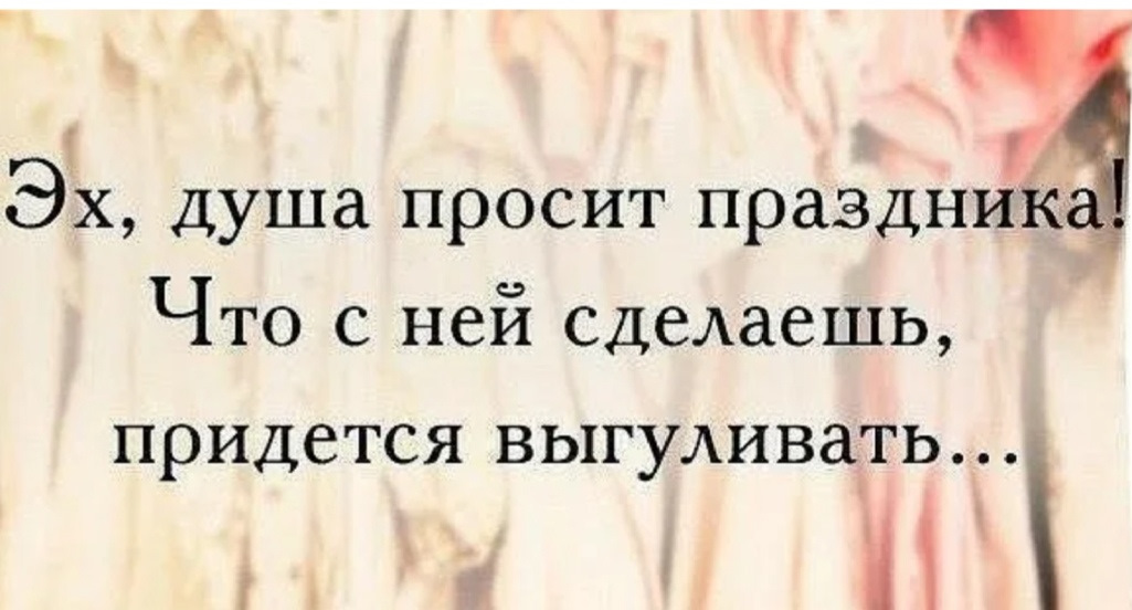 Душа раз. Душа просит праздника. Душа просит праздника картинки. Дуа просить. Душа требует праздника цитаты.