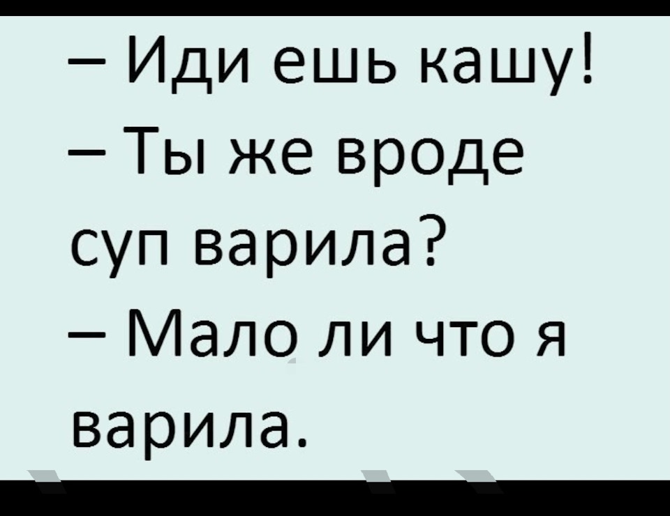 Иди ешь кашу ты же вроде суп варила мало ли что я варила