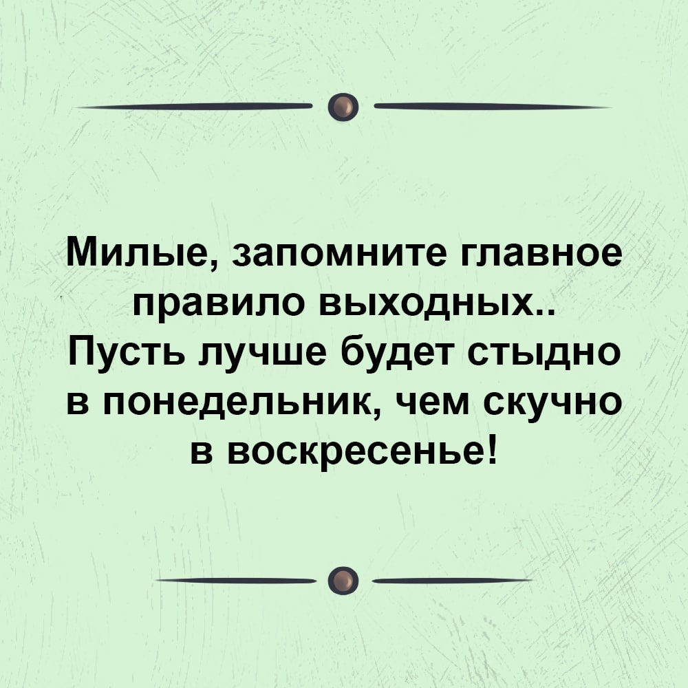 Запомни милая есть. Главное правило выходных пусть лучше будет стыдно в понедельник чем.