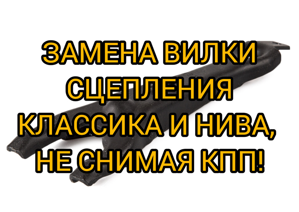 Поломалась вилка сцепления классика или нива? Поменять без снятия ...
