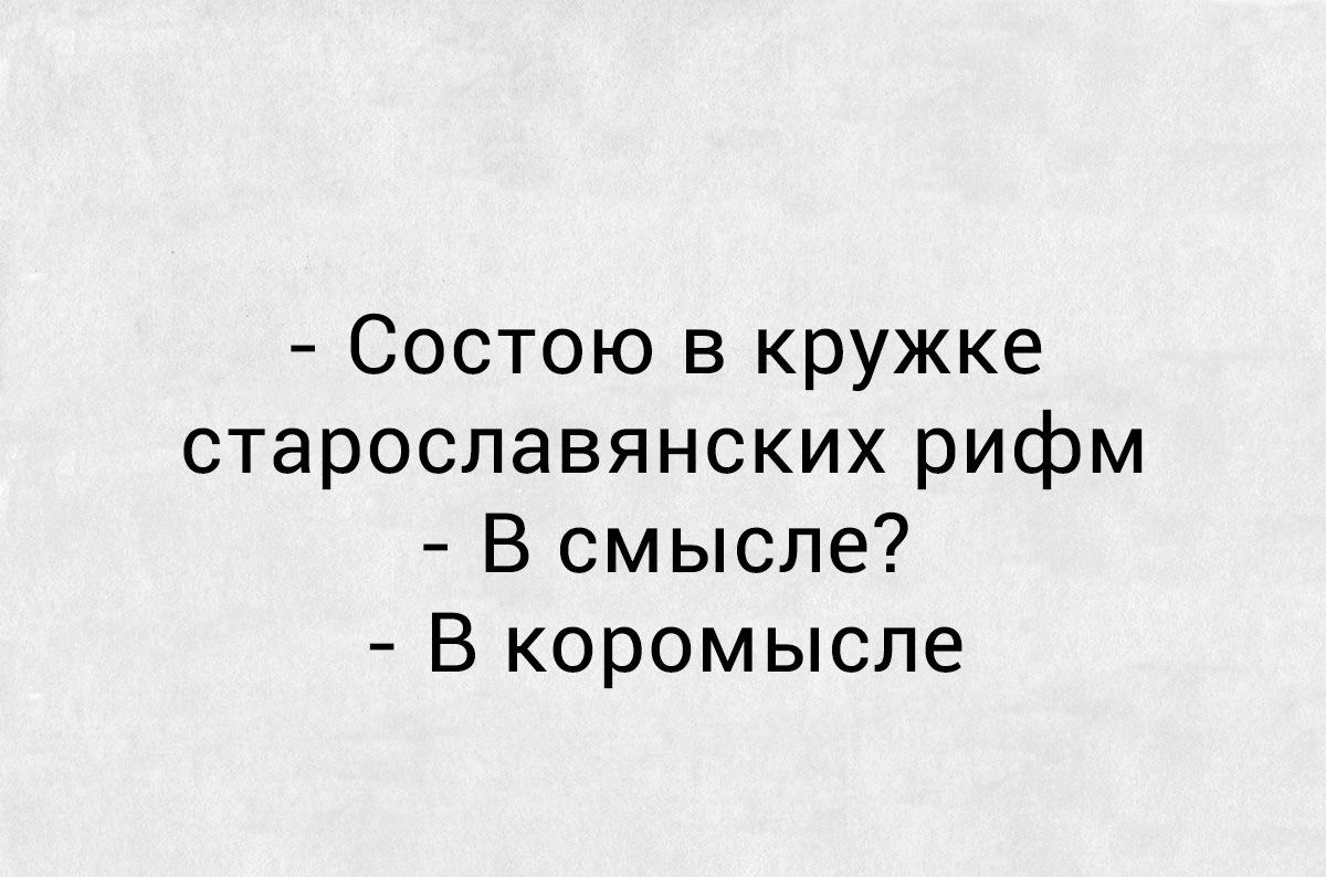 В смысле приму. В смысле в коромысле. В коромысле Мем. Состою в кружке старославянских рифм. В смысле в коромысле Мем.