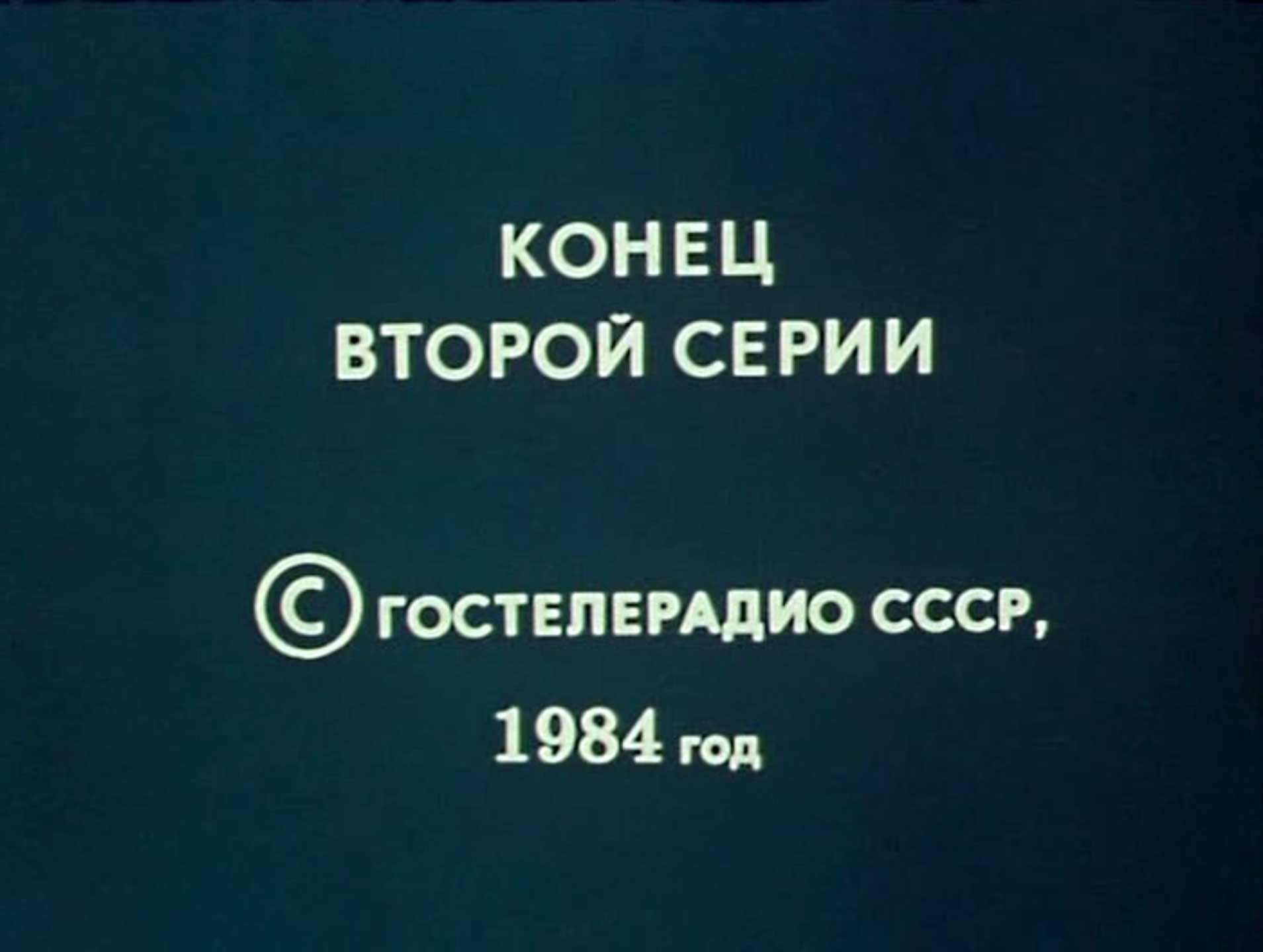 Конец окончание. Конец второй серии. Творческое объединение экран Гостелерадио СССР. По заказу Гостелерадио СССР. Конец первой серии.