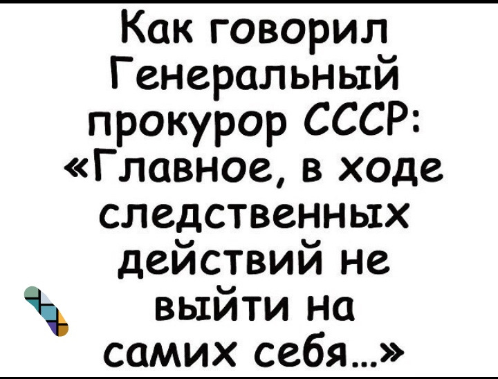 Выйди на главную. Как говорил генеральный прокурор СССР главное. Главное в ходе следственных действий. Главное в процессе расследования не выйти на самих себя. Главное в ходе следственных действий не выйти.