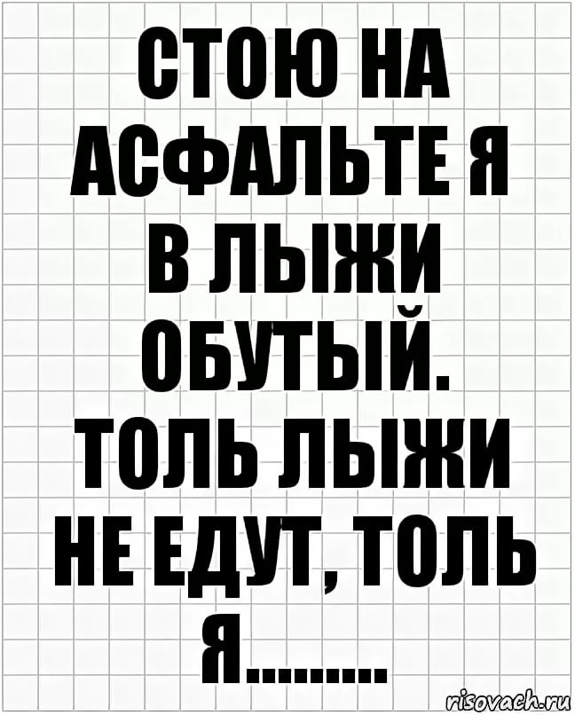 Толи толь как пишется. Стою на асфальте в лыжи обутый толи лыжи не едут толи я. На асфальте в лыжи обутый. Или лыжи не едут или я долбанутый. В лыжи обутый толи лыжи не едут.